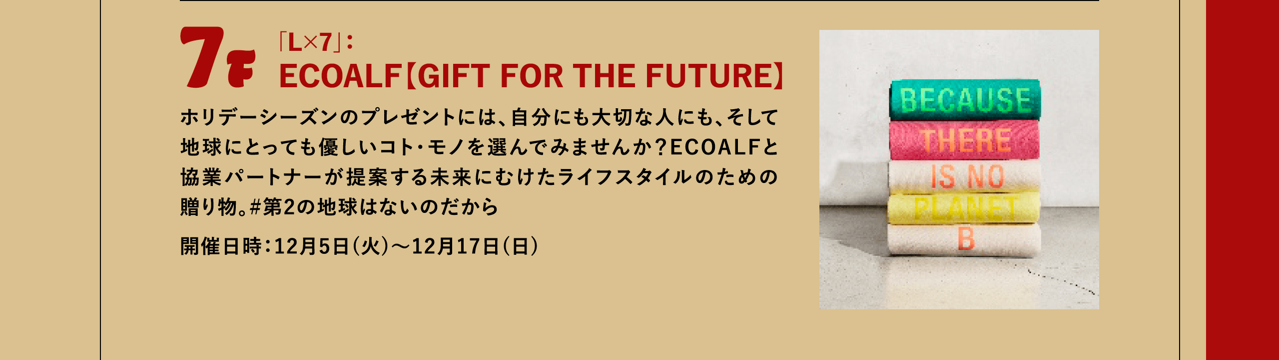 7F 「L×7」：ECOALF【GIFT FOR THE FUTURE ホリデーシーズンのプレゼントには、自分にも大切な人にも、そして地球にとっても優しいコト・モノを選んでみませんか？ECOALFと協業パートナーが提案する未来にむけたライフスタイルのための贈り物。#第2の地球はないのだから 開催日時：12月5日(火)～12月17日(日)